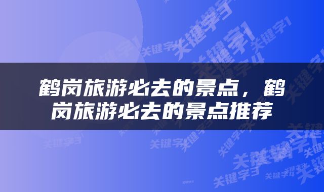 鹤岗旅游必去的景点，鹤岗旅游必去的景点推荐