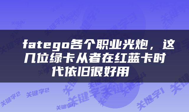  fatego各个职业光炮，这几位绿卡从者在红蓝卡时代依旧很好用 