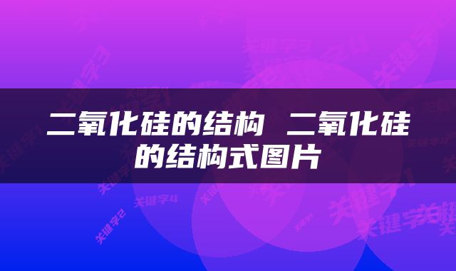 二氧化硅的结构 二氧化硅的结构式图片
