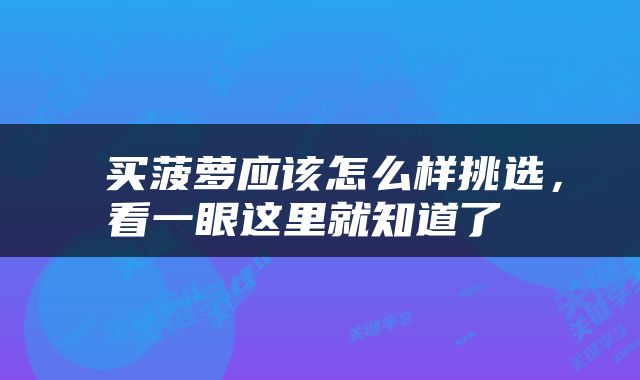  买菠萝应该怎么样挑选，看一眼这里就知道了 