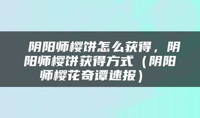  阴阳师樱饼怎么获得，阴阳师樱饼获得方式（阴阳师樱花奇谭速报） 