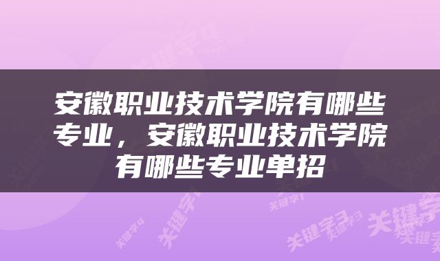 安徽职业技术学院有哪些专业，安徽职业技术学院有哪些专业单招
