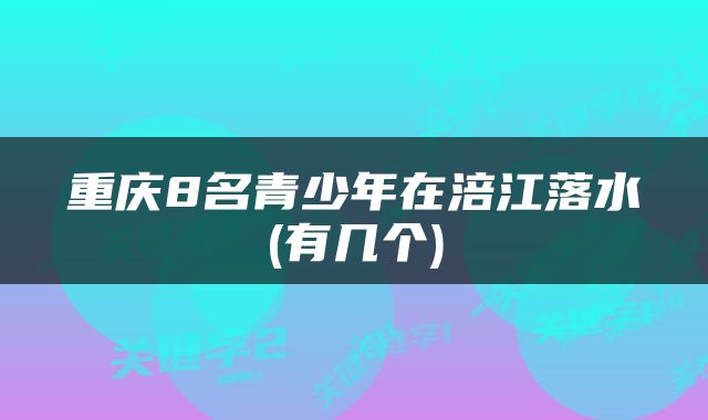 重庆8名青少年在涪江落水(有几个)