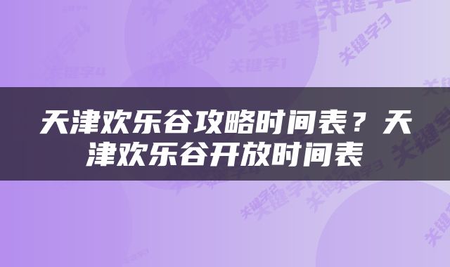 天津欢乐谷攻略时间表？天津欢乐谷开放时间表