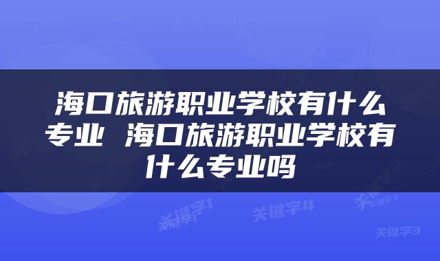 海口旅游职业学校有什么专业 海口旅游职业学校有什么专业吗