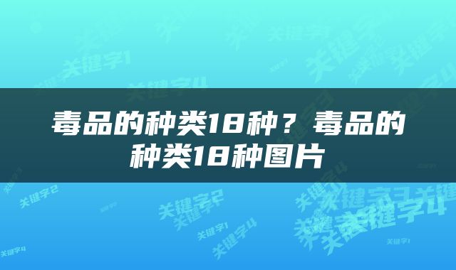 毒品的种类18种？毒品的种类18种图片