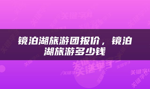 镜泊湖旅游团报价,镜泊湖旅游多少钱