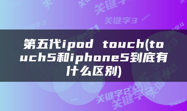 第五代ipod touch(touch5和iphone5到底有什么区别)