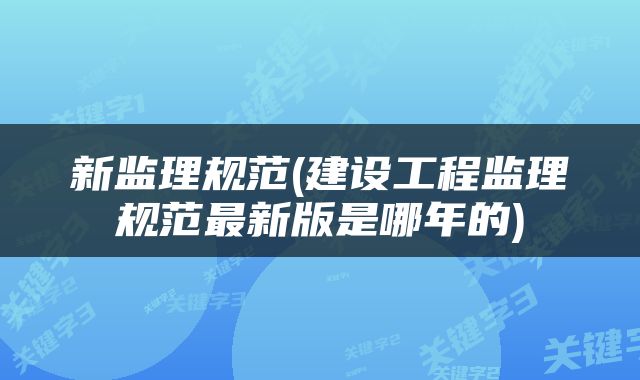 新监理规范(建设工程监理规范最新版是哪年的)