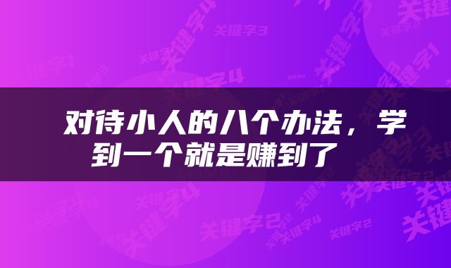  对待小人的八个办法，学到一个就是赚到了 