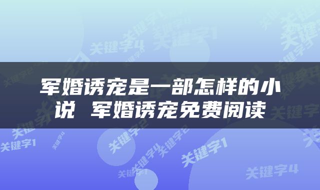 军婚诱宠是一部怎样的小说 军婚诱宠免费阅读