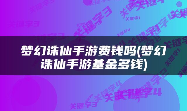梦幻诛仙手游费钱吗(梦幻诛仙手游基金多钱)