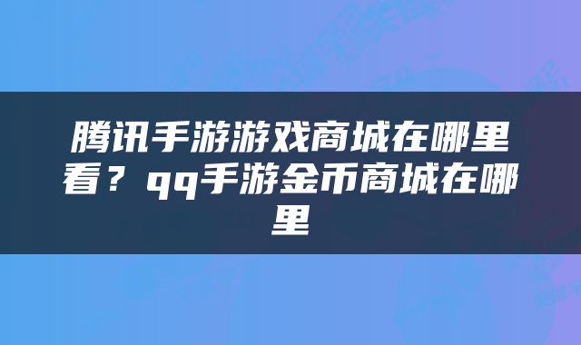腾讯手游游戏商城在哪里看？qq手游金币商城在哪里