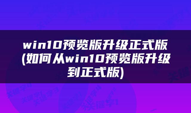 win10预览版升级正式版(如何从win10预览版升级到正式版)