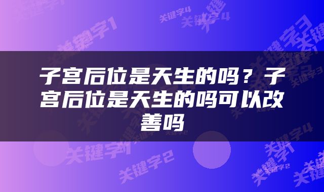 子宫后位是天生的吗？子宫后位是天生的吗可以改善吗