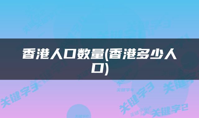 香港人口数量(香港多少人口)