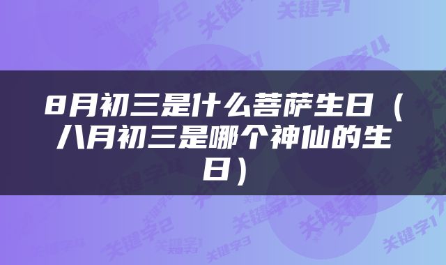 8月初三是什么菩萨生日（八月初三是哪个神仙的生日）