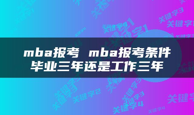 mba报考 mba报考条件毕业三年还是工作三年