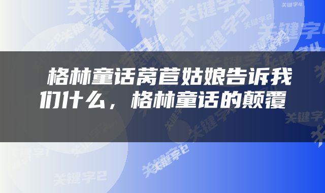  格林童话莴苣姑娘告诉我们什么，格林童话的颠覆 