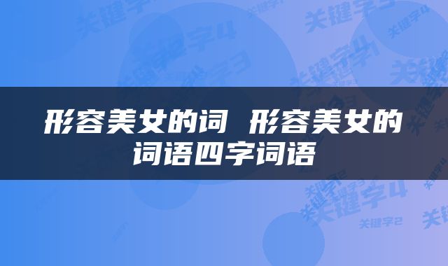 形容美女的词 形容美女的词语四字词语