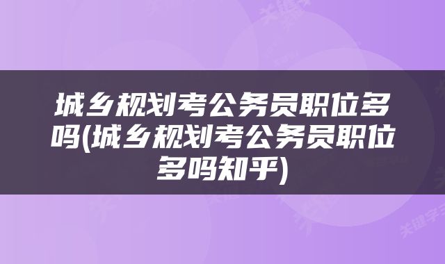城乡规划考公务员职位多吗(城乡规划考公务员职位多吗知乎)
