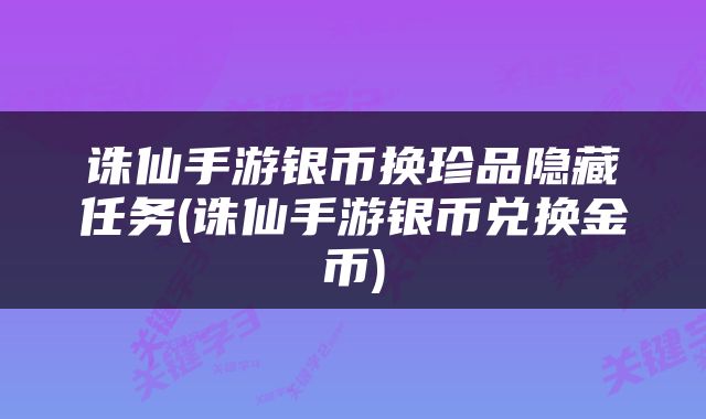 诛仙手游银币换珍品隐藏任务(诛仙手游银币兑换金币)