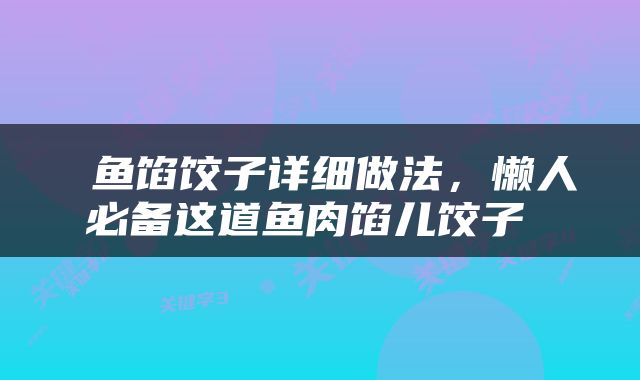  鱼馅饺子详细做法，懒人必备这道鱼肉馅儿饺子 