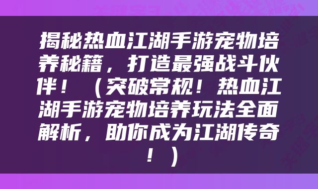 揭秘热血江湖手游宠物培养秘籍，打造最强战斗伙伴！（突破常规！热血江湖手游宠物培养玩法全面解析，助你成为江湖传奇！）