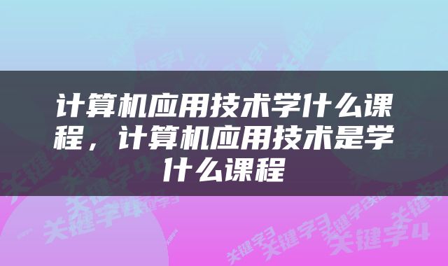 计算机应用技术学什么课程，计算机应用技术是学什么课程