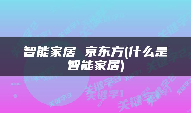 智能家居 京东方(什么是智能家居)