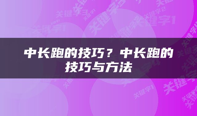 中长跑的技巧？中长跑的技巧与方法