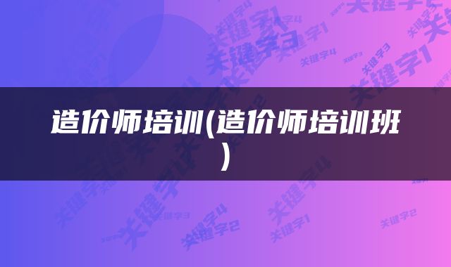 造价师培训(造价师培训班)