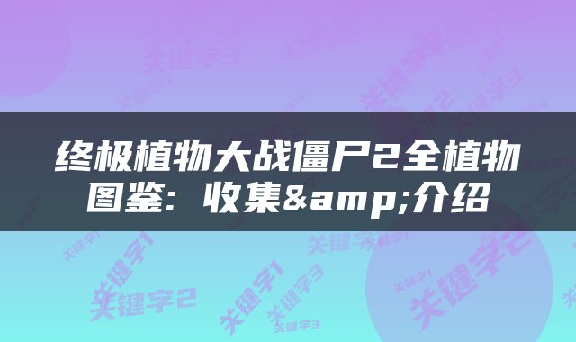 终极植物大战僵尸2全植物图鉴: 收集&介绍