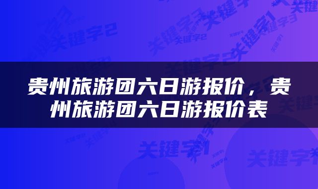 贵州旅游团六日游报价，贵州旅游团六日游报价表