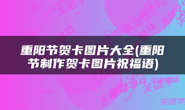 重阳节贺卡图片大全(重阳节制作贺卡图片祝福语)