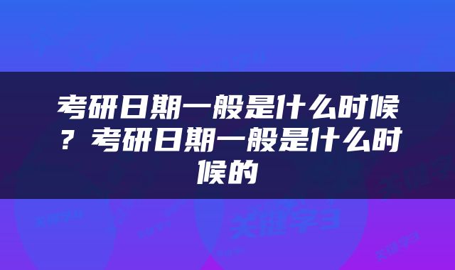 考研日期一般是什么时候？考研日期一般是什么时候的