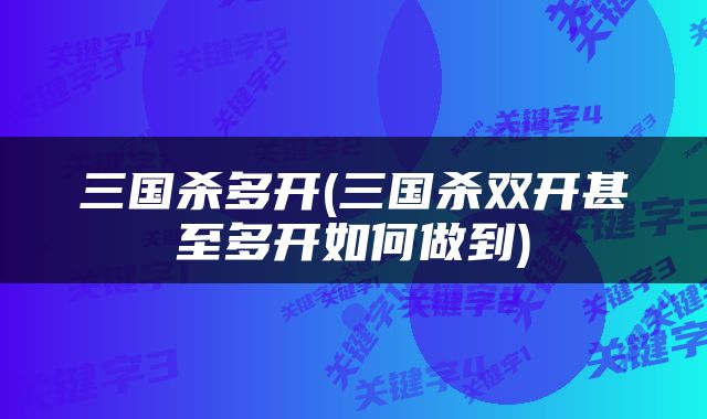 三国杀多开(三国杀双开甚至多开如何做到)