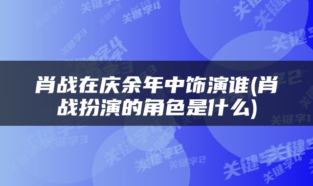肖战在庆余年中饰演谁(肖战扮演的角色是什么)
