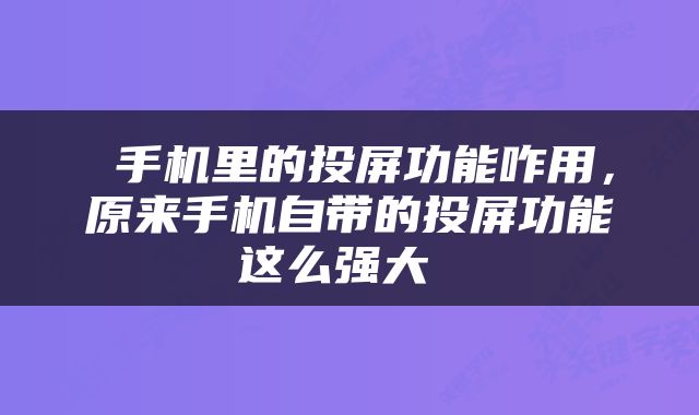  手机里的投屏功能咋用，原来手机自带的投屏功能这么强大 