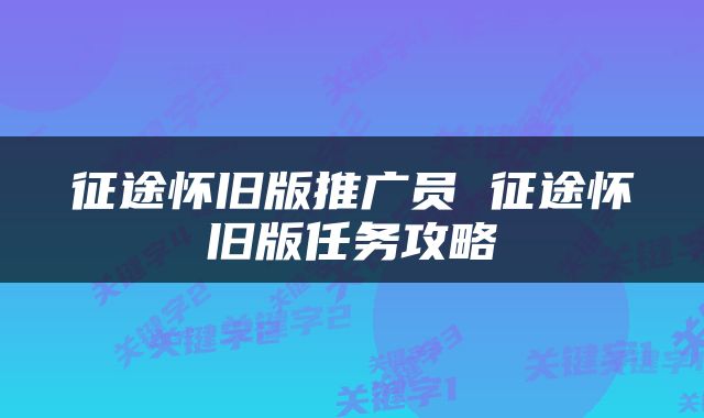 征途怀旧版推广员 征途怀旧版任务攻略