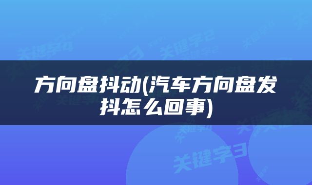 方向盘抖动(汽车方向盘发抖怎么回事)