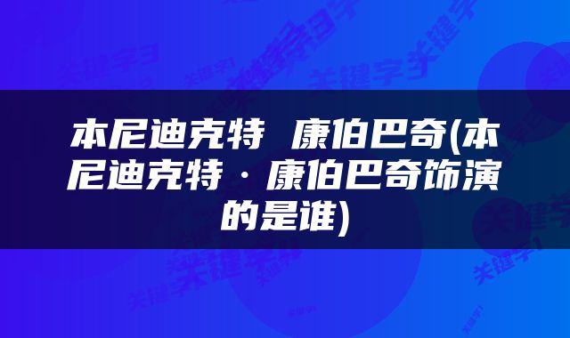 本尼迪克特 康伯巴奇(本尼迪克特·康伯巴奇饰演的是谁)