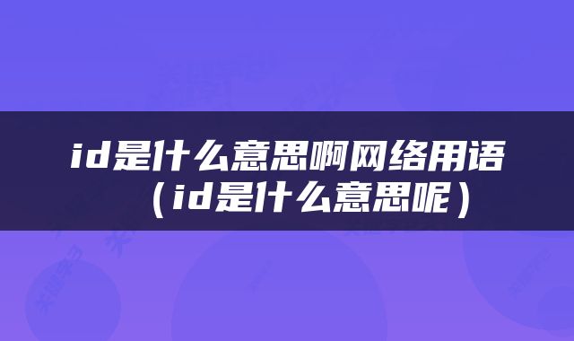 id是什么意思啊网络用语（id是什么意思呢）