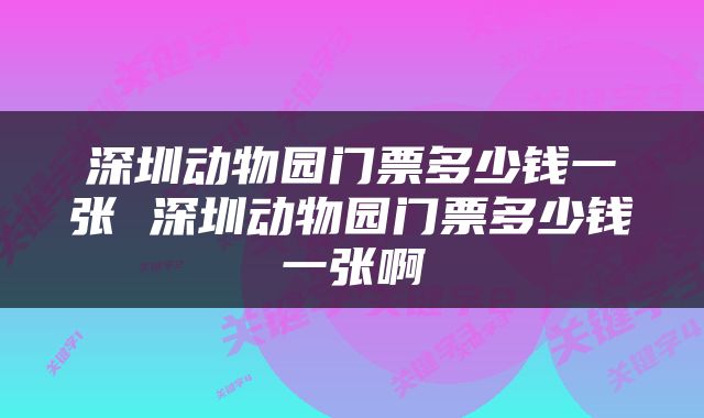 深圳动物园门票多少钱一张 深圳动物园门票多少钱一张啊