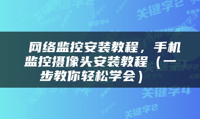  网络监控安装教程，手机监控摄像头安装教程（一步教你轻松学会） 