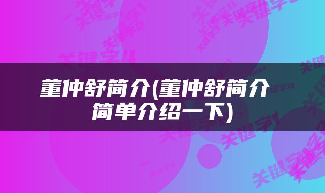 董仲舒简介(董仲舒简介 简单介绍一下)