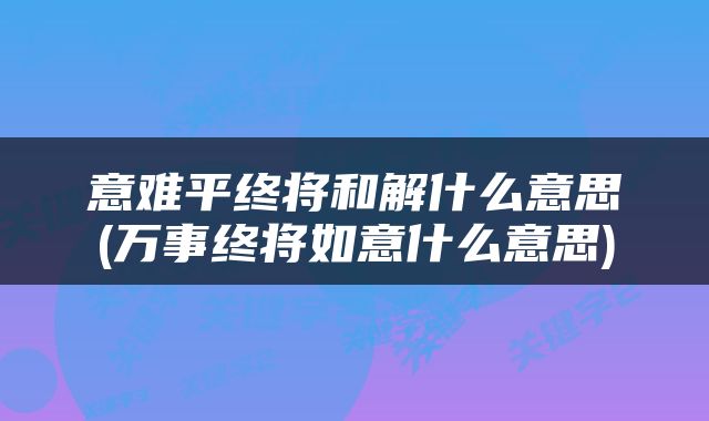 意难平终将和解什么意思(万事终将如意什么意思)