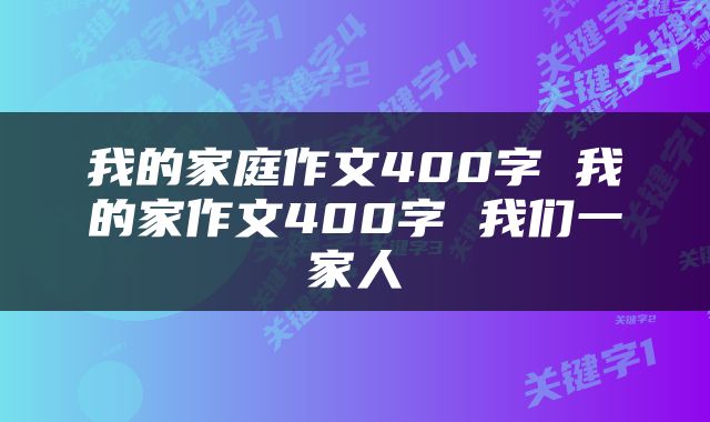 我的家庭作文400字 我的家作文400字 我们一家人