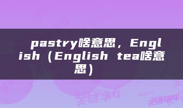  pastry啥意思，English（English tea啥意思） 
