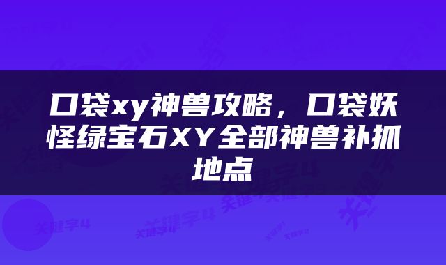 口袋xy神兽攻略，口袋妖怪绿宝石XY全部神兽补抓地点
